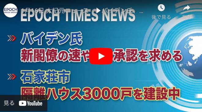 1月16日 大紀元ニュース ：バイデン氏、新閣僚の速やかな承認を求める | 石家荘市、隔離ハウス3000戸を建設中