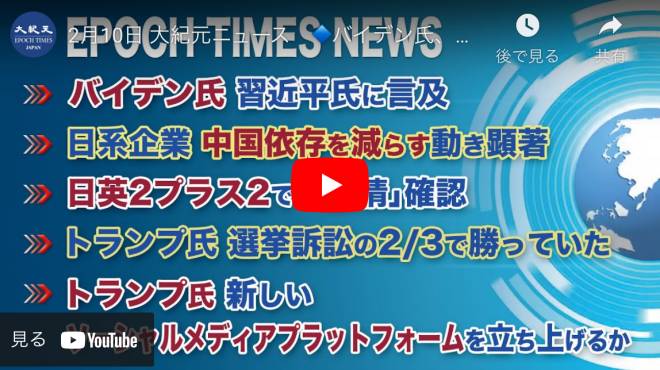 2月10日 大紀元ニュース | バイデン氏、習近平氏に言及 | 日系企業、中国依存を減らす動き顕著 | 日英2プラス2で「友情」確認 | トランプ氏、選挙訴訟の2／3