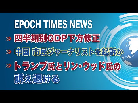 3月10日 大紀元ニュース | 四半期別GDP下方修正 | 中国、市民ジャーナリストを起訴か | トランプ氏とリン・ウッド氏の訴え退ける
