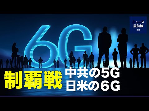 中共の5G技術を阻止するために、米日合わせ、巨大の資金で、6G通信技術を開発、 6Gの覇権争いが白熱化している