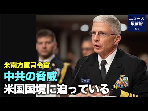 【焦点速達】米南方軍のクレイグ・ファラー司令官は、3月16日の議会公聴会で、中国共産党の脅威が米国の玄関口に近づき、南部の一部の地域の安全に深刻