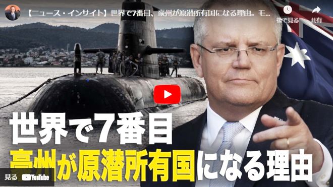 【ニュース・インサイト】世界で7番目、豪州が原潜所有国になる理由。モリソン首相、3年間で劇的な変化、中共の仕業か？【動画】