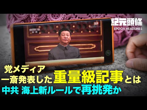 【紀元ヘッドライン】習近平が新たな文化大革命のシグナルを放つ　＊中共、海上の新ルールを実施、地域紛争が激化？　米大学の人気講座で学生たちが見聞を