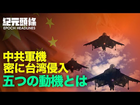 【紀元ヘッドライン】中共軍機頻繁に台湾侵入、その背景には、大きく分けて中共の5つの動機があるという