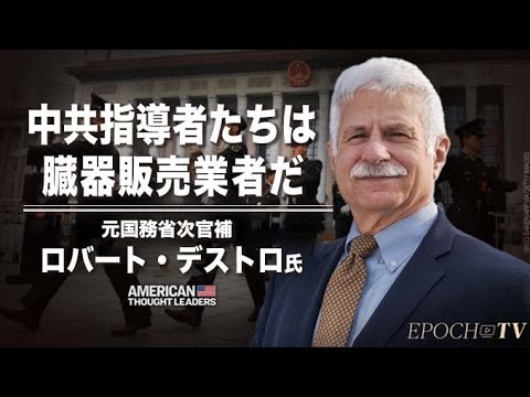 【米国思想リーダー】中共指導者たちは「臓器販売業者だ」 =元国務省次官補のロバート・ デストロ氏へのインタビュー（パートI）
