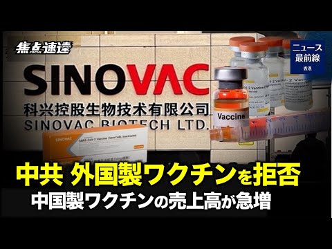 【焦点速達】中国共産党が外国製ワクチンを禁止する中、国産ワクチンの売上高が急増。市場を独占したい中共は国民の健康を無視？