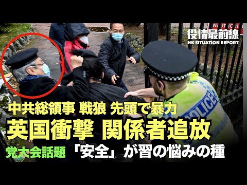 【10.19役情最前線】中共総領事が先頭に立って暴力を振るう　英国に衝撃を与える　政界は、関係者の追放を要求する | 第20回大会の微細な動きが話題【動画】