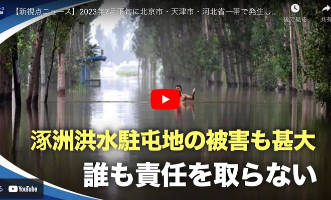 【新視点ニュース】2023年7月下旬に北京市・天津市・河北省一帯で発生した洪水は、地元住民への甚大な被害だけでなく、保定市・涿洲市の駐屯地にも深刻な損害を与え、戦車や航空機が被災した
