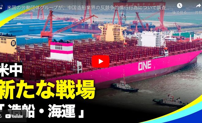 米国の労働団体グループが、中国造船業界の反競争的慣行行為について調査するよう米政府に要請した。これにより、米中貿易戦争に”造船・海運”という新たな戦場が追加されたことになる【動画】