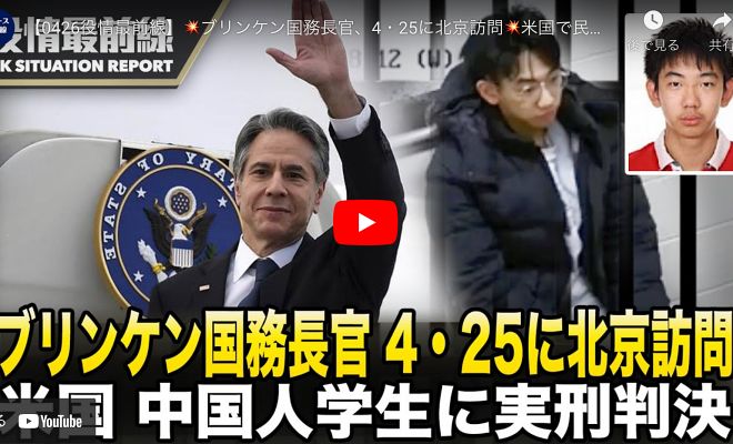【0426役情最前線】ブリンケン国務長官、4・25に北京訪問 米国で民主派を脅迫した中国人学生に実刑判決 国有企業がお金を奪う　中国の多くの省や市でガス料金が急騰し、人々の怒りを引き起こす